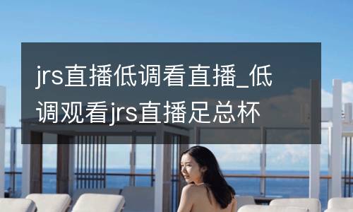 jrs直播低調(diào)看直播_低調(diào)觀(guān)看jrs直播足總杯