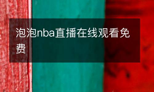 泡泡nba直播在線觀看免費(fèi)