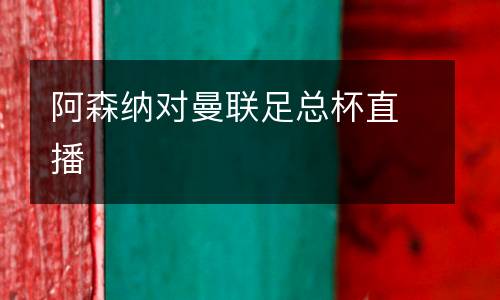 阿森納對曼聯(lián)足總杯直播