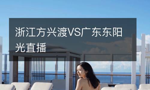 浙江方興渡VS廣東東陽(yáng)光直播