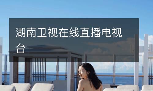 湖南衛(wèi)視在線直播電視臺(tái)