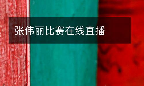 張偉麗比賽在線直播