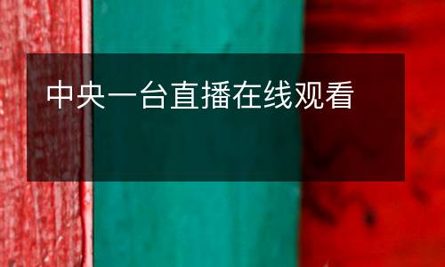 中央一臺(tái)直播在線觀看