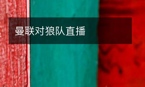 曼聯(lián)對(duì)狼隊(duì)直播