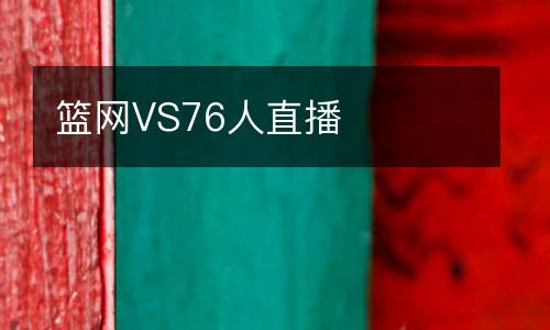 籃網(wǎng)VS76人直播
