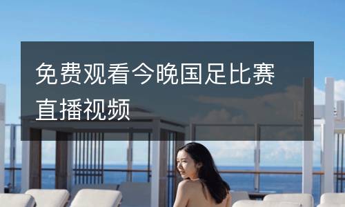 免費觀看今晚國足比賽直播視頻