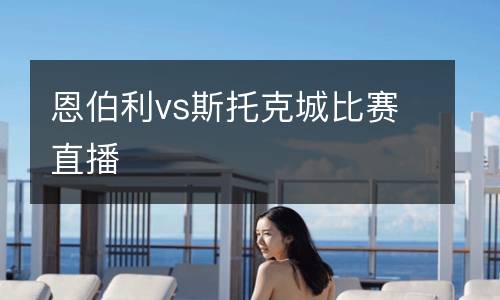 恩伯利vs斯托克城比賽直播