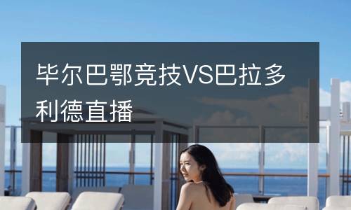 畢爾巴鄂競技VS巴拉多利德直播