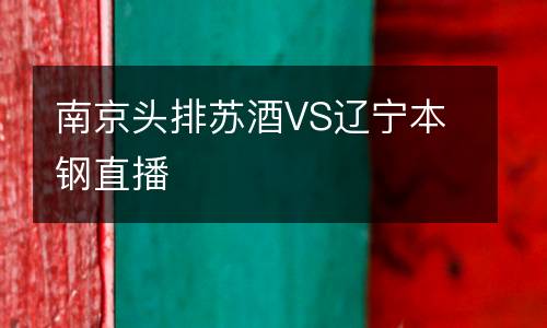 南京頭排蘇酒VS遼寧本鋼直播