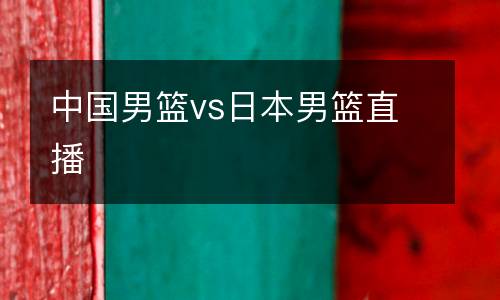 中國(guó)男籃vs日本男籃直播