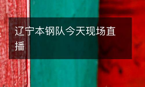 遼寧本鋼隊今天現(xiàn)場直播