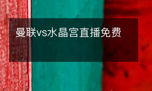 曼聯(lián)vs水晶宮直播免費