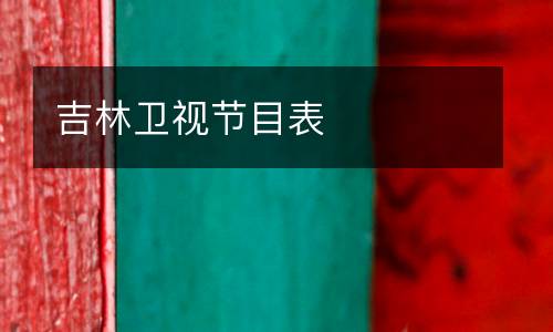 吉林衛(wèi)視節(jié)目表