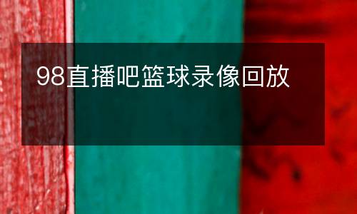 98直播吧籃球錄像回放