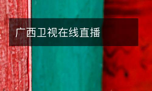 廣西衛(wèi)視在線直播