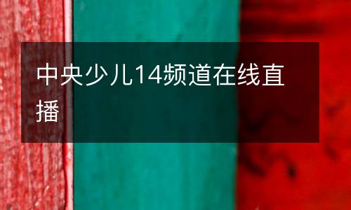 中央少兒14頻道在線直播
