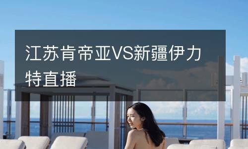 江蘇肯帝亞VS新疆伊力特直播