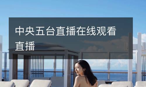 中央五臺(tái)直播在線觀看直播