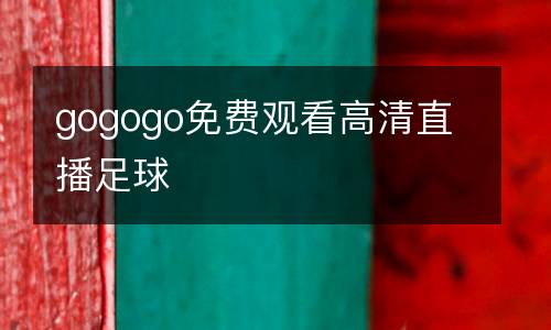 gogogo免費(fèi)觀(guān)看高清直播足球