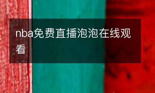 nba免費(fèi)直播泡泡在線觀看