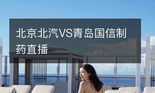 北京北汽VS青島國(guó)信制藥直播