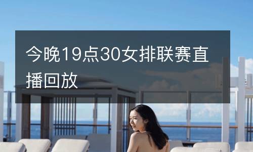 今晚19點(diǎn)30女排聯(lián)賽直播回放