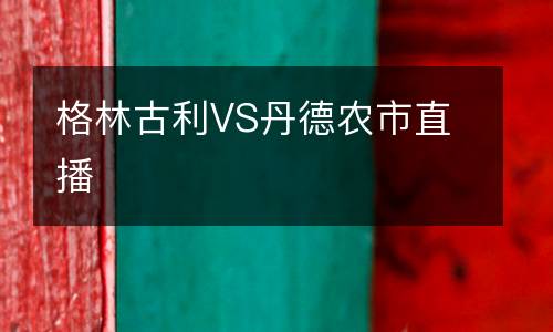 格林古利VS丹德農(nóng)市直播