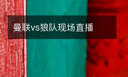 曼聯(lián)vs狼隊(duì)現(xiàn)場(chǎng)直播