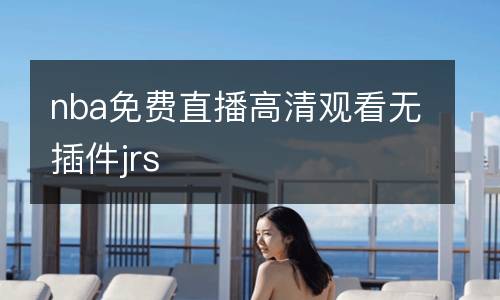 nba免費(fèi)直播高清觀看無(wú)插件jrs