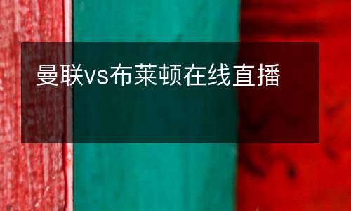 曼聯(lián)vs布萊頓在線直播