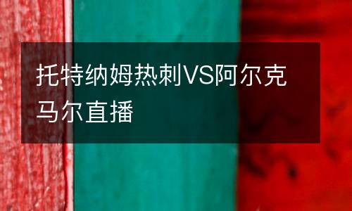 托特納姆熱刺VS阿爾克馬爾直播