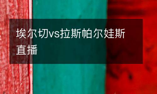 埃爾切vs拉斯帕爾娃斯直播