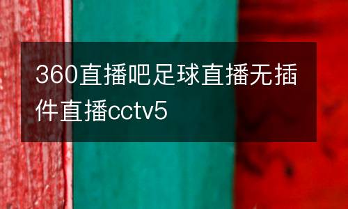 360直播吧足球直播無插件直播cctv5