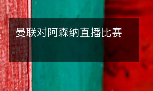 曼聯(lián)對阿森納直播比賽