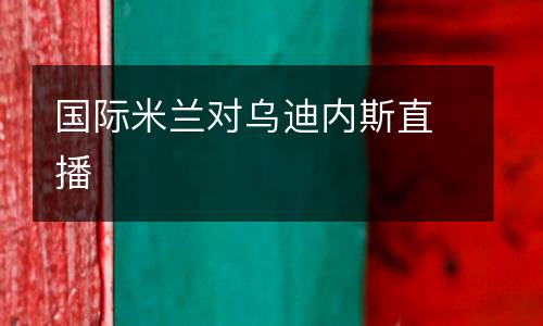 國際米蘭對烏迪內(nèi)斯直播