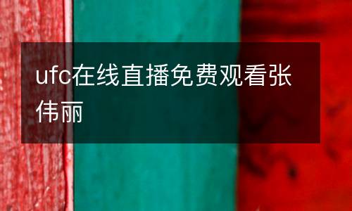 ufc在線直播免費觀看張偉麗